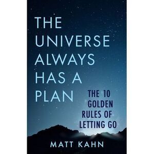 The Universe Always Has a Plan: The 10 Golden Rules of Letting Go -- Matt Kahn